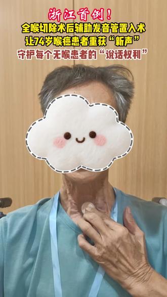 浙江首例!全喉切除患者重获“新声”!90%患者可恢复自然语言能力!#74岁全喉切除患者重获新声