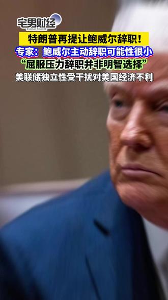 特朗普再提让鲍威尔辞职!专家:鲍威尔主动辞职可能性很小,“屈服压力辞职并非明智选择”,美联储独立性受干扰对美国经济不利#鲍威尔考虑辞职影响有多大 #鲍威尔 #美联储 #美国