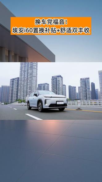换车党福音!埃安i60置换补贴+舒适双丰收#最强免税5重兜底_省钱第一车 #埃安i60中国增程SUV普及者 #埃安i60