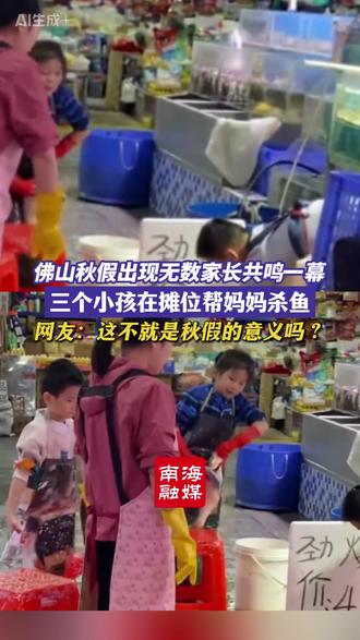 佛山秋假出现无数家长共鸣一幕!三个小孩在摊位帮妈妈杀鱼,网友:这不就是秋假的意义吗?(编辑:好家伙)#佛山 #秋假 #孩子鱼摊帮忙 #懂事的孩子