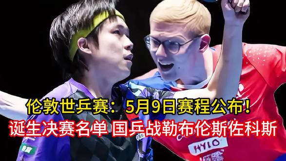 伦敦世乒赛:5月9日赛程公布!诞生决赛名单 国乒战勒布伦斯佐