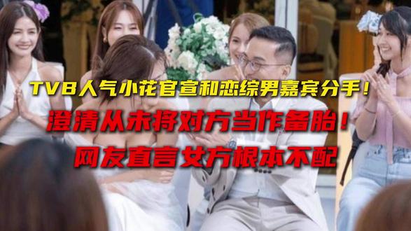 TVB人气小花官宣和恋综男嘉宾分手!澄清从未将对方当作备胎!网友直言女方根本不配