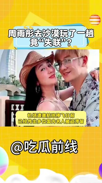 #还有这种操作 #明星娱乐资讯 #科普 周雨彤去沙漠游玩竟失踪?#我要上热门🔥