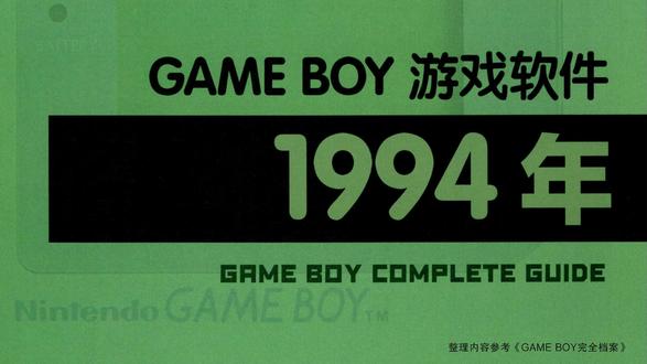 〔GB游戏〕Game Boy游戏编年史(1994年)(上) 1994年发行的Game Boy游戏。根据《GAME BOY完全档案》(复古游戏爱好会 编著 盛晴 译)编辑制作。
001 忍者蛙
002 超级马力欧乐园3 瓦力欧乐园
003 超级桃太郎电铁2
004 蟑螂大战GAMEBOY版
005 魔鬼终结者 街机版
006 鬼忍降魔录ONI4 鬼神之血族
007 剑勇传说 铁刃
008 大力工头阿源君 机器人帝国的野心
009 GB原人乐园
010 吞食天地
011 美少女战士R
012 俄罗斯方块FLASH
013 森喜刚
014 热斗 侍魂
015 洛克人世界5
016 热斗 饿狼传说2
017 噗哟噗哟
018 博蒙曼GB
019 奥特曼 超斗士激传
020 新SD高达外传 骑士高达物语
021 魂斗罗精神
022 电视冠军挑战赛
023 真人快打2 究极神拳
024 龙珠Z 悟空飞翔传
025 猫和老鼠2
026 七喜圆点小子 彩色冒险
027 剪草人
028 武田修宏足球
029 樱桃兔子公园
030 疾风无敌银堡垒
031 雀四郎2
