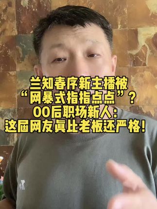 兰知春序新主播被“网暴式指指点点”?00后职场新人:这届网友真比老板还严格!#董老师 #兰知春序 #大连裙带菜