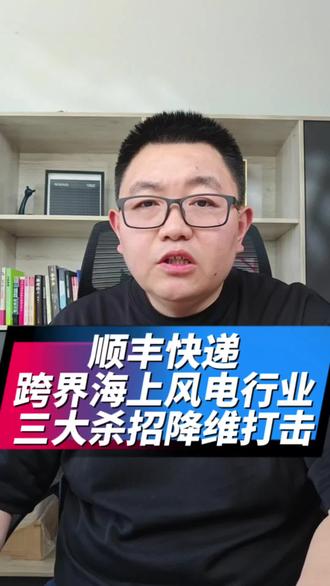 顺丰快递跨界杀入海上风电行业,三大杀招降维打击,重塑风电行业格局 #风电吊装 #风电叶片运输 #风电运输 #风电建设 #风电叶片