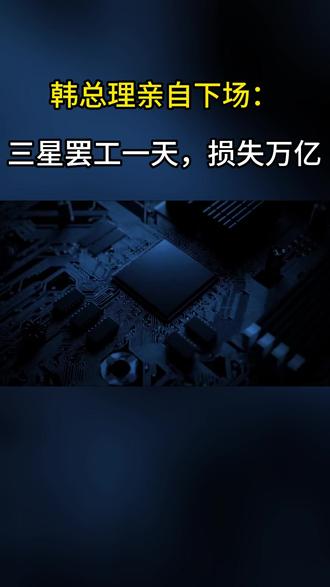 韩国总理亲自下场警告:三星罢工一天,损失万亿韩元 #三星 #芯片 #涨知识