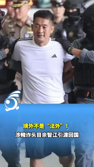 境外不是“法外”!涉赌诈头目佘智江引渡回国,涉案金额超27亿元 #媒体精选计划 @二万