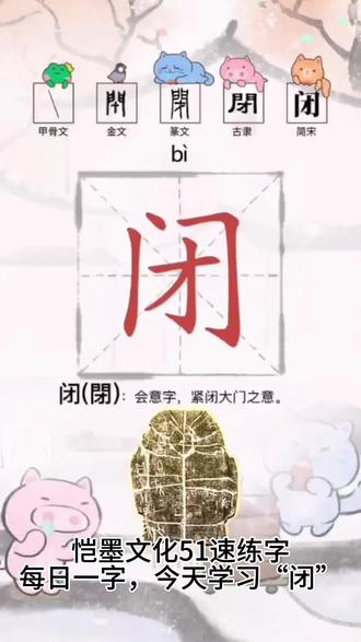 👀 恺墨文化51速练字✍ 每日一字,今天学习:“闭”
1️⃣-(会意。从门,从才。“才”是用来闭门的东西。本义:关门,把门合闭起来)
2️⃣-同本义
闭,阖门也。——《说文》
门常闭。——《墨子号令》
先王以至,日闭关。——《易·象传》
坚闭门而不出。——《庄子·天运》
门已闭矣。——《左传·哀公十五年》
古语所谓闭门造车,出门合辙,盖言其法之同也。——《礼记·中庸》
又如:闭扫(即闭门欲扫。指闭门谢客);闭影(关门不与外界往来)
3️⃣-泛指闭合,合拢
愿陈子闭口,毋复言。——《史记·张仪列传》
又如:闭目;闭嘴;闭合电路;闭口结舌;闭卷(答题时不能查阅有关资料的考试方法)
4️⃣-壅塞不通
闭而不通。——《国语·晋语》
又如:闭绝(堵塞;杜绝);闭心(闭绝欲望)
5️⃣-禁绝
礼者,所以闭淫也。——《史记·乐书》
又如:闭淫(禁绝邪淫);闭钳(禁制);闭籴(禁止输出,封闭其买入米谷的通道)
6️⃣-停止;结束 。
如:闭歇(停业);闭经;闭会
🎉🎉组词🎉🎉
关闭 封闭 倒闭 闭幕 密闭 闭合
