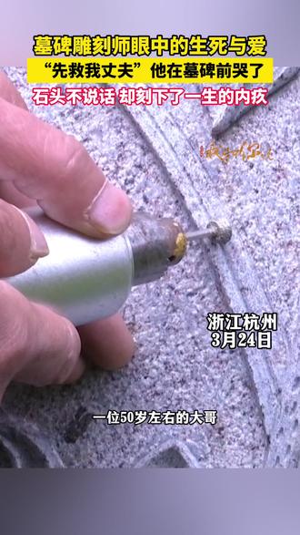 墓碑雕刻师眼中的生死与爱,“先救我丈夫”,他在墓碑前哭了。石头不说话,却刻下了一生的内疚#墓碑雕刻师