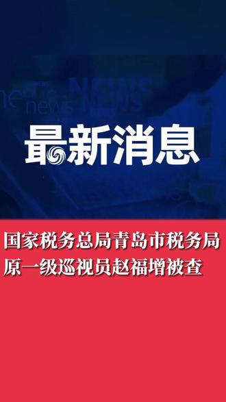 国家税务总局青岛市税务局原一级巡视员赵福增#青岛政情 #反腐倡廉