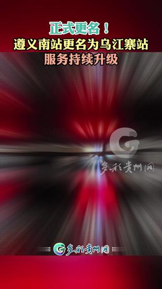 正式更名!遵义南站更名为乌江寨站,服务持续升级