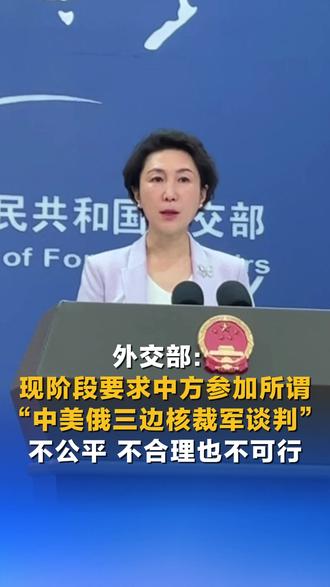 #外交部说了3个不 外交部:现阶段要求中方参加所谓“中美俄三边核裁军谈判”不公平、不合理也不可行#直通外交部