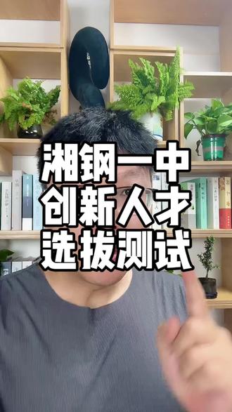 湘钢一中创新人才选拔测试 湘钢一中创新人才选拔#湘潭 #湘钢一中 #创新人才选拔
