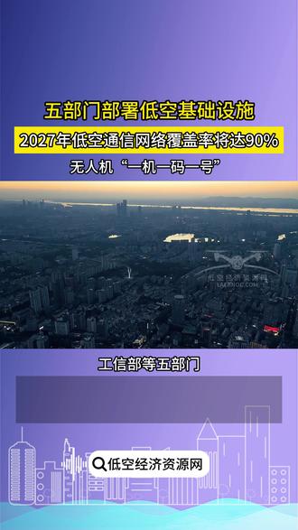 五部门部署低空基础设施,无人机一机一码一号 2027年低空通信网络覆盖率将达90%#低空经济 #基础设施 #通信 #无人机 #5G