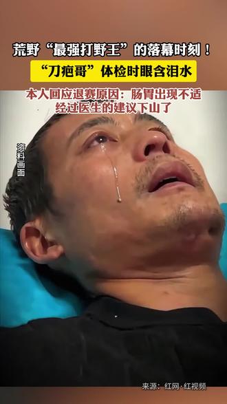 荒野“最强打野王”的落幕时刻!“刀疤哥”体检时眼含泪水,本人回应退赛原因:肠胃出现不适,经过医生的建议下山了