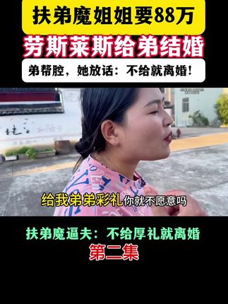 扶弟魔逼夫:不给厚礼就离婚 扶弟魔姐姐要88万+劳斯莱斯给弟结婚,弟帮腔,她放话:不给就离婚! #扶弟魔有多可怕 #婚姻矛盾 #家庭伦理 #彩礼那些事 #情感纠纷