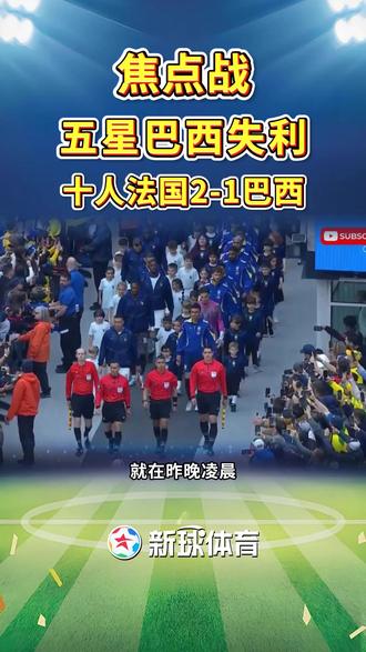 友谊赛十人法国2-1力克巴西! #巴西2比1法国 #新球体育 #友谊赛