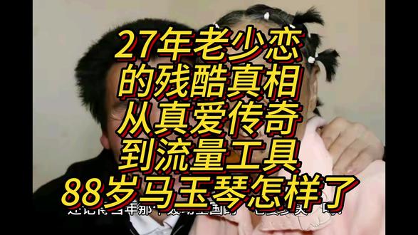 27年“老少恋”的残酷真相:从真爱传奇到流量工具,88岁马玉 27年“老少恋”的残酷真相:从真爱传奇到流量工具,88岁马玉琴如今怎样了?