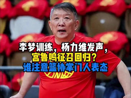 宫鲁鸣回归悬念引爆连锁反应!李梦动向成谜,杨力维发声,篮协态度成关键