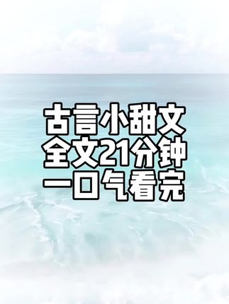 甜文,全文21分钟#一口气看完系列 #古言 #甜文