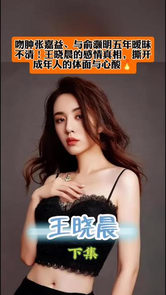 吻肿张嘉益、与俞灏明五年暧昧不清!王晓晨的感情真相,撕开成年人的体面与心酸#王晓晨#明星背后故事