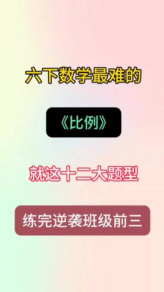 六年级下册最难的 比例 就这12大题型 练完逆袭班级前三#六年级#六年级数学#家长必读#学霸秘籍#知识分享