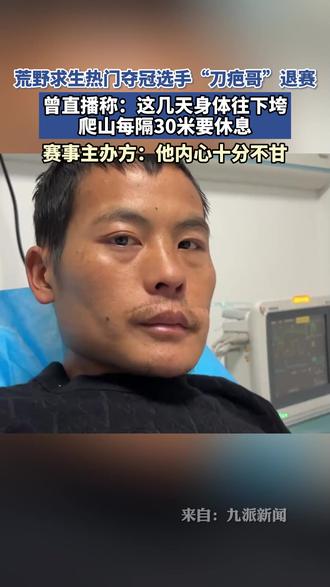 荒野求生热门夺冠选手“刀疤哥”退赛,曾直播称:这几天身体往下垮,爬山每隔30米要休息