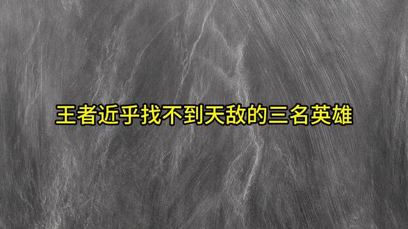 王者近乎找不到天敌的三名英雄 #王者荣耀