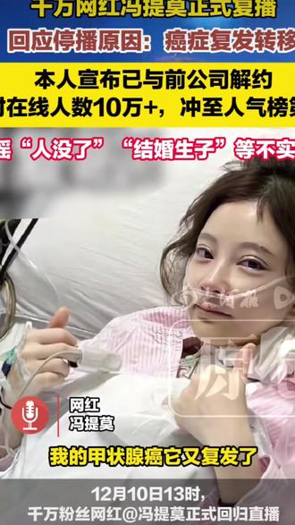 12月11日(报道),知名女主播冯提莫在复播直播中首次公开承认,停播近一年的主要原因是甲状腺癌复发并发生转移,目前术后恢复良好,但需终身服药维持身体机能。#冯提莫回应停播近1年原因#冯提莫甲状腺癌转移