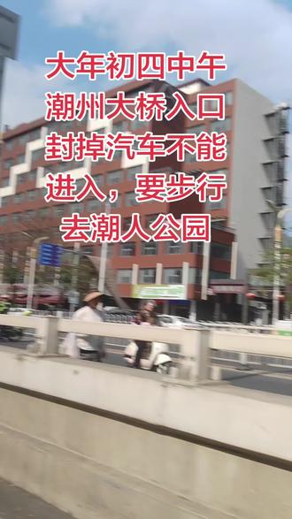 大年初四中午潮州大桥入口封掉,汽车不能进入,要步行去潮入公园