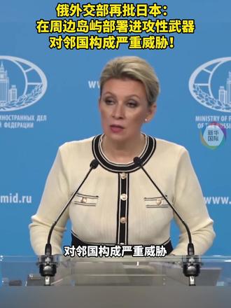 俄外交部再批日本:在周边岛屿部署进攻性武器 对邻国构成严重威胁!
