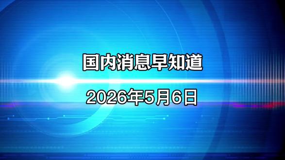 2026年5月6日国内财经消息早知道#国内新闻 #国内财经