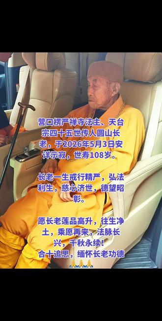 圆山长老 🙏惊闻噩耗!营口楞严禅寺法主、天台宗四十五世传人圆山长老,于2026年5月3日安详示寂,世寿108岁。
长老一生戒行精严,弘法利生,慈心济世,德望昭彰。
弟子有幸曾亲近慈颜,蒙长老座下得戒,亲沐法恩,受教熏陶,感念无尽。
愿长老莲品高升,往生净土,乘愿再来,法脉长兴,千秋永续!
合十追思,缅怀长老功德🙏🙏🙏